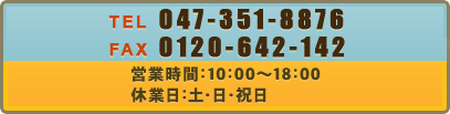 TEL：047-351-8876 営業時間：10：00～18：00 休業日：土・日・祝日