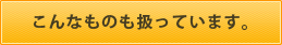 こんなものも扱っています。 