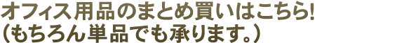 オフィス用品のまとめ買いはこちら！（もちろん単品でも承ります。）