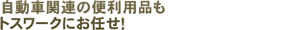 自動車関連の便利用品もトスワークにお任せ！